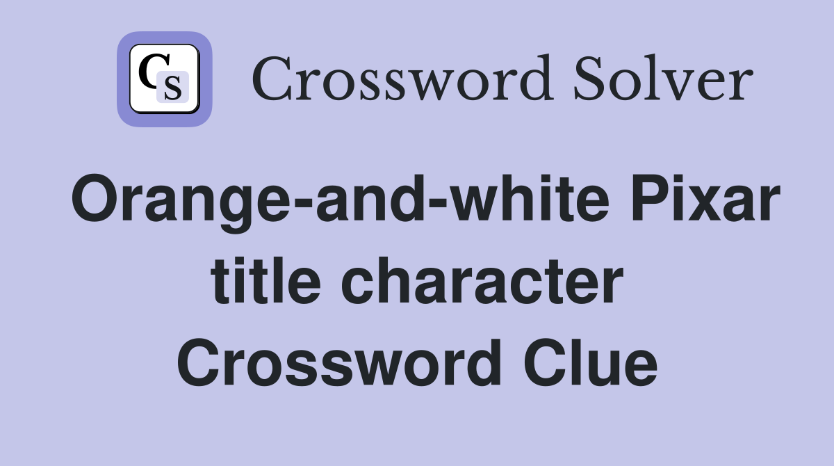 Orange-and-white Pixar title character Crossword Clue
