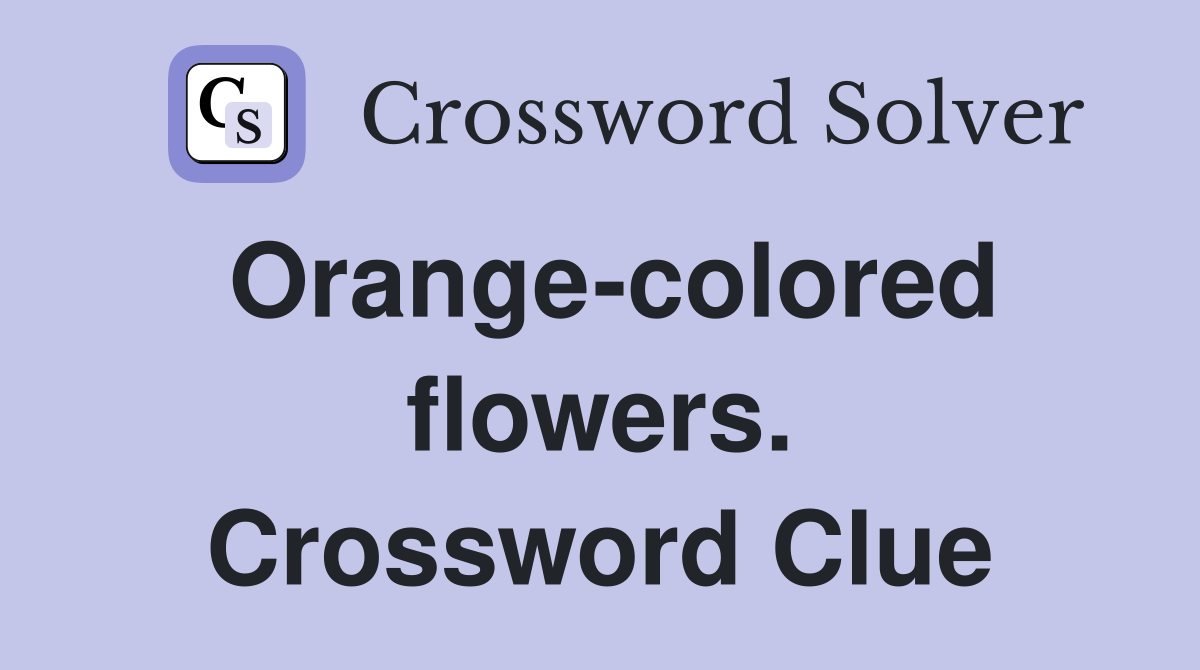 Orange-colored flowers. Crossword Clue