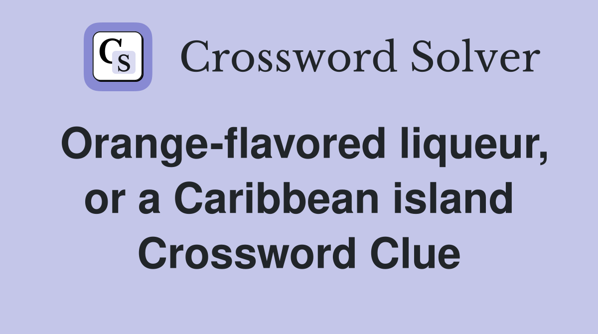 Orange-flavored liqueur, or a Caribbean island Crossword Clue
