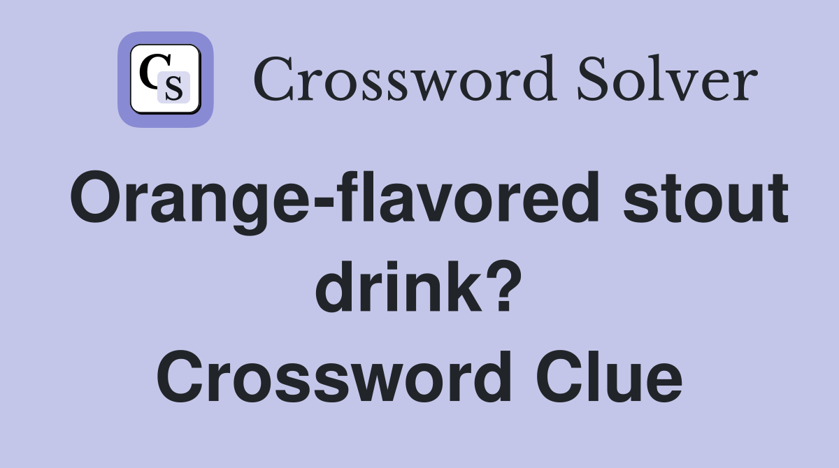 Orange-flavored stout drink? Crossword Clue