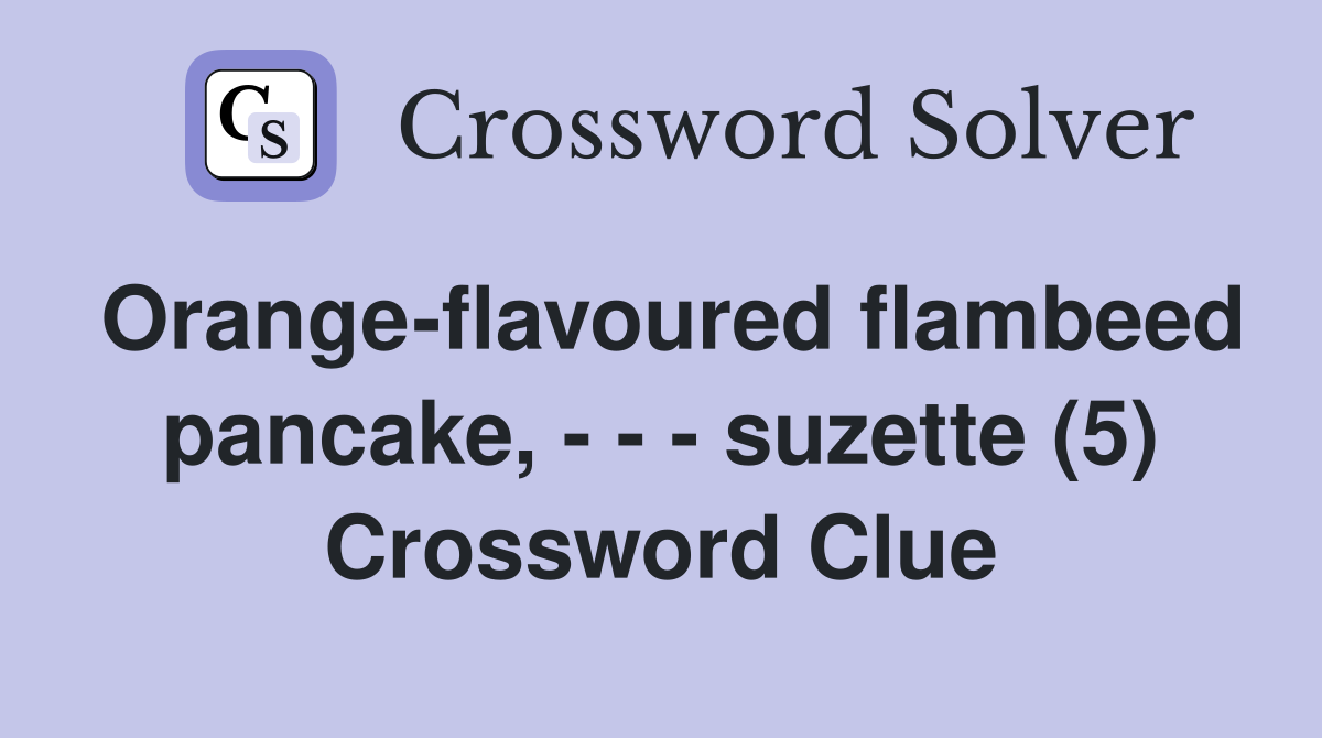 Orange-flavoured flambeed pancake, - - - suzette (5) Crossword Clue