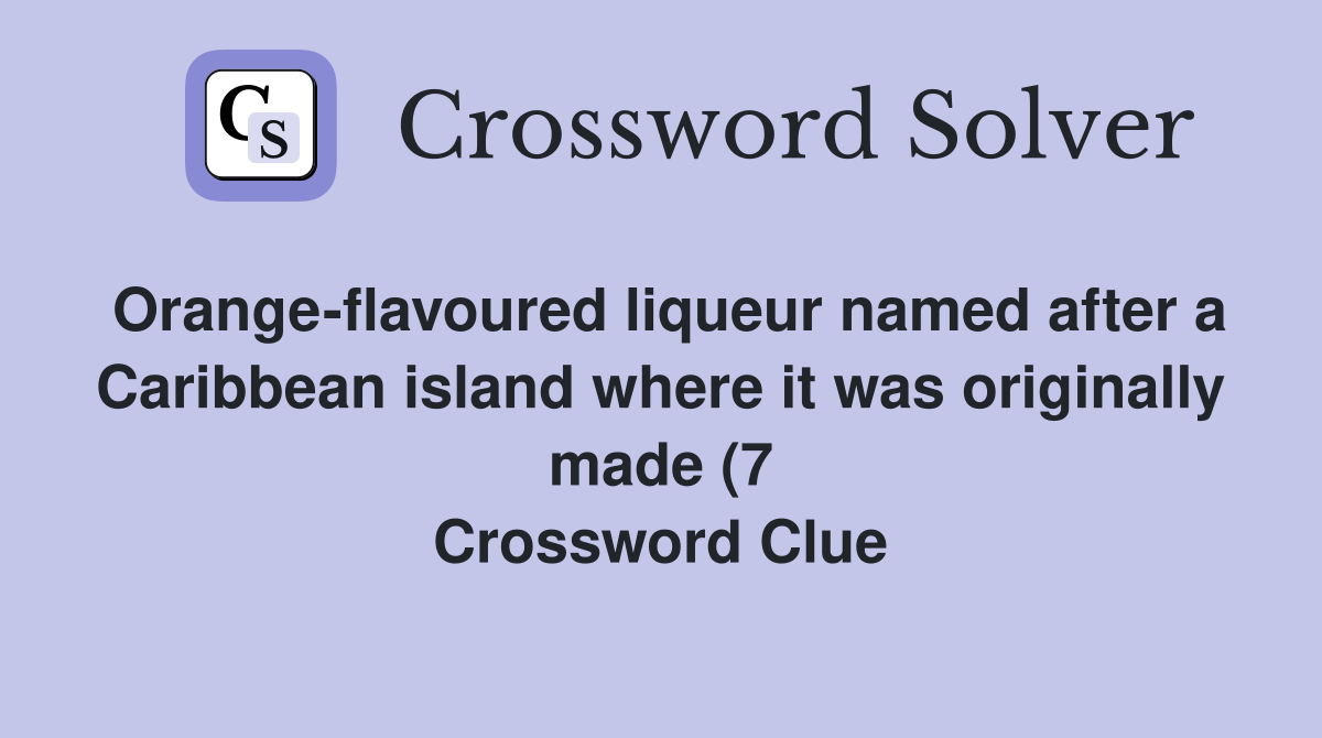 Orange flavoured liqueur named after a Caribbean island where it was Orange flavoured liqueur named after a Caribbean island where it was