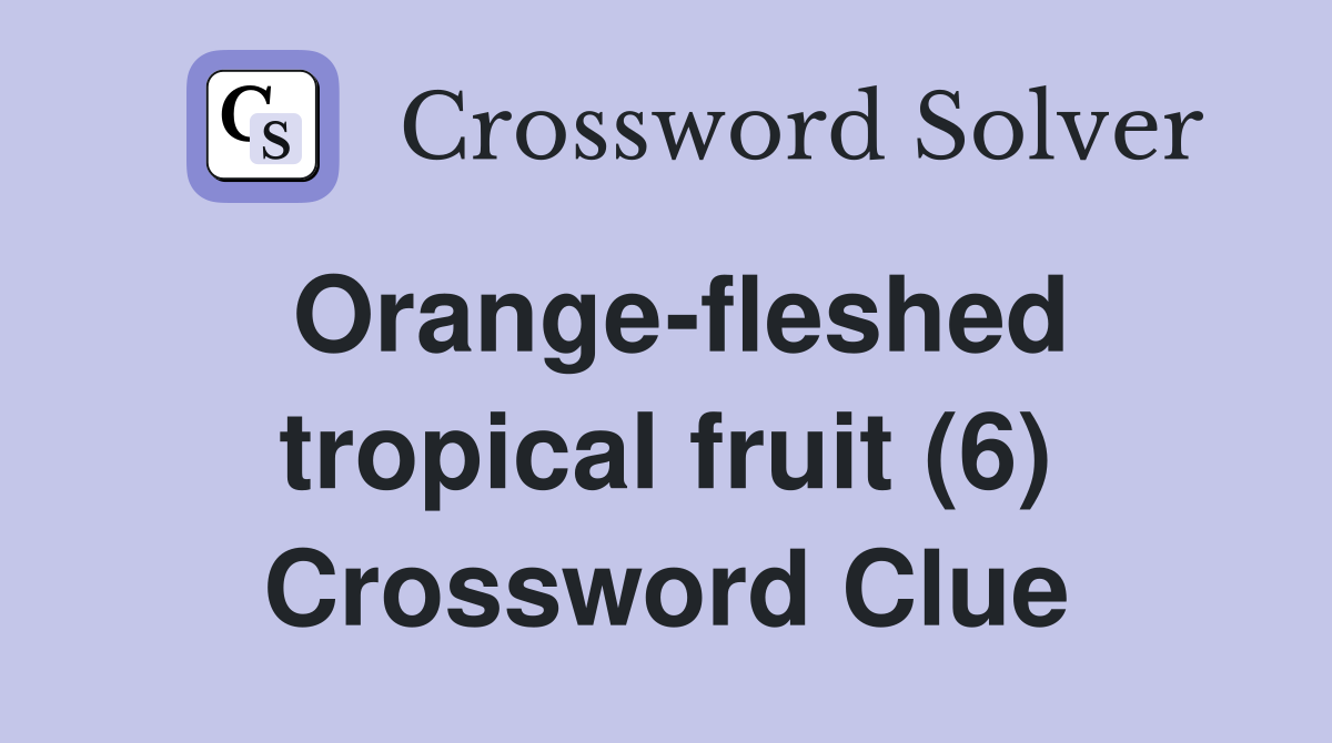 Orange-fleshed tropical fruit (6) Crossword Clue