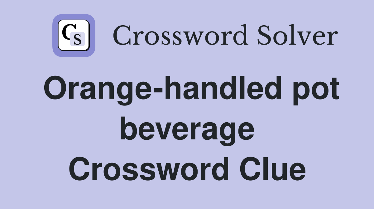 Orange-handled pot beverage Crossword Clue