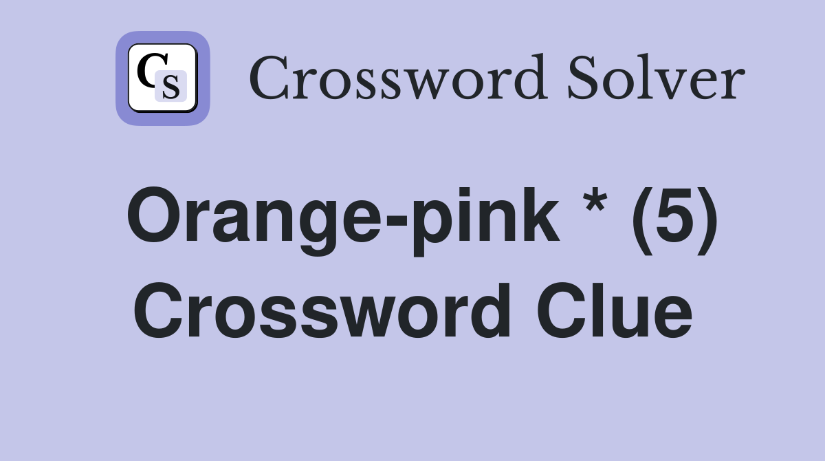 Orange-pink * (5) Crossword Clue