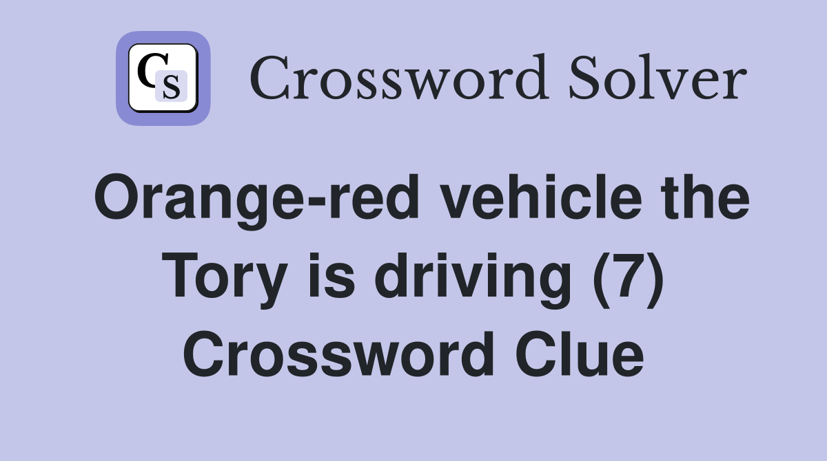Orange-red vehicle the Tory is driving (7) Crossword Clue