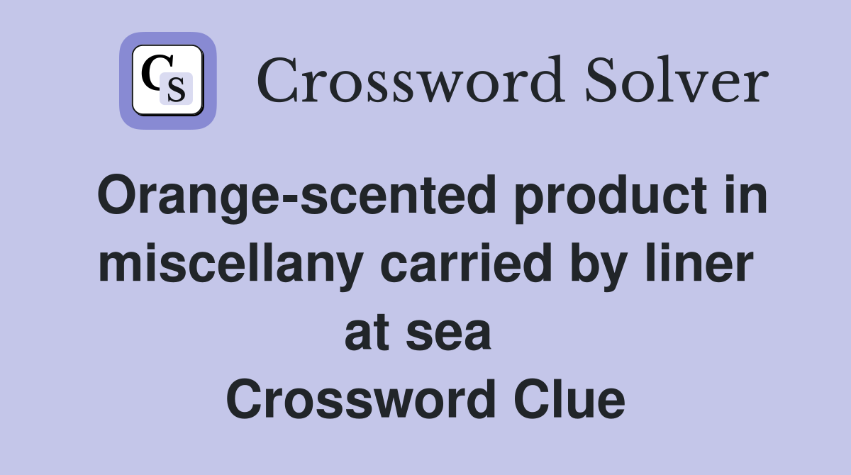 Orange-scented product in miscellany carried by liner at sea  Crossword Clue