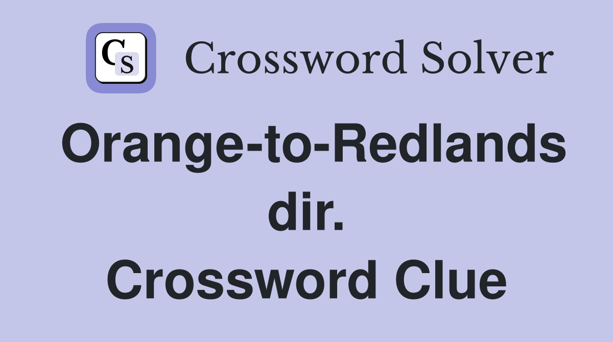 Orange-to-Redlands dir. Crossword Clue