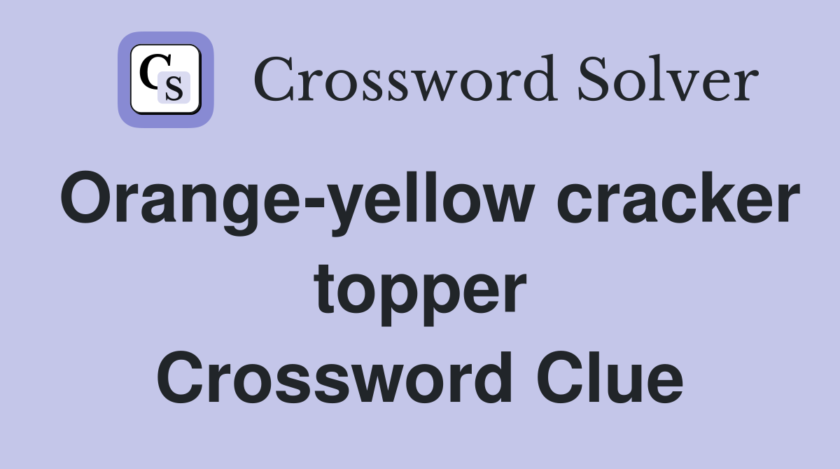 Orange-yellow cracker topper Crossword Clue