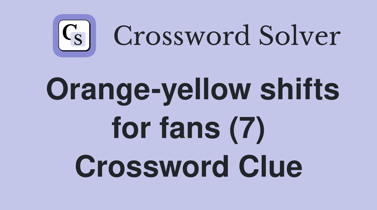 Orange-yellow shifts for fans (7) Crossword Clue