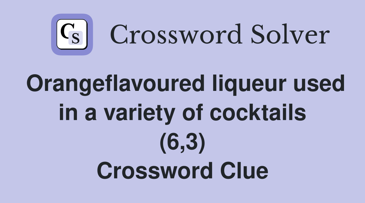 Orangeflavoured liqueur used in a variety of cocktails (6,3) Crossword Clue