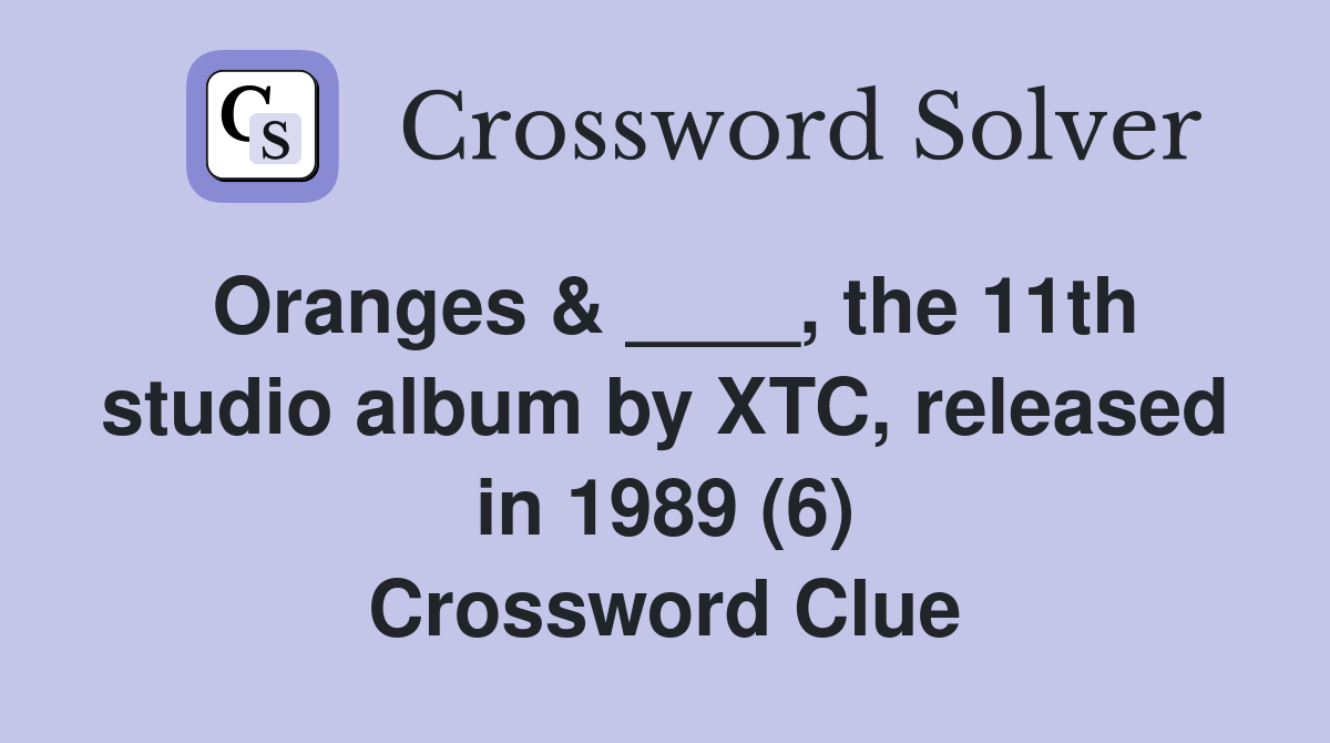 Oranges & ____, the 11th studio album by XTC, released in 1989 (6) Crossword Clue