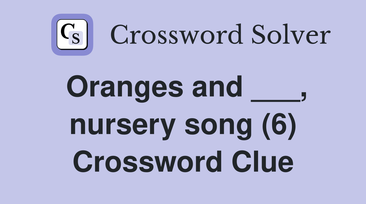 Oranges and ___, nursery song (6) Crossword Clue