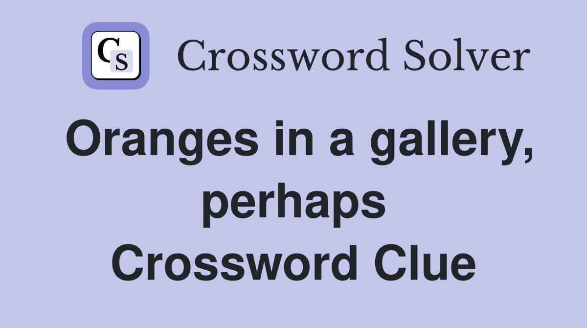 Oranges in a gallery, perhaps Crossword Clue