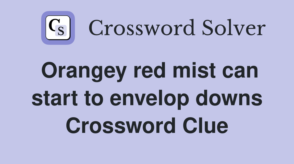 Orangey red mist can start to envelop downs Crossword Clue