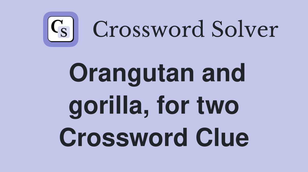 Orangutan and gorilla, for two Crossword Clue