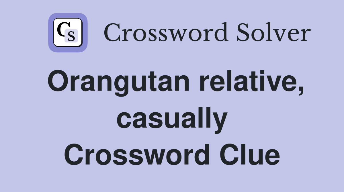 Orangutan relative, casually Crossword Clue