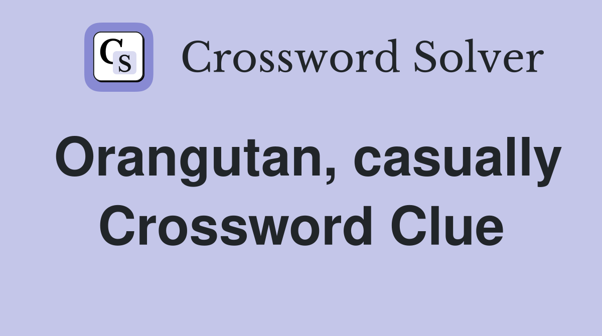 Orangutan, casually Crossword Clue