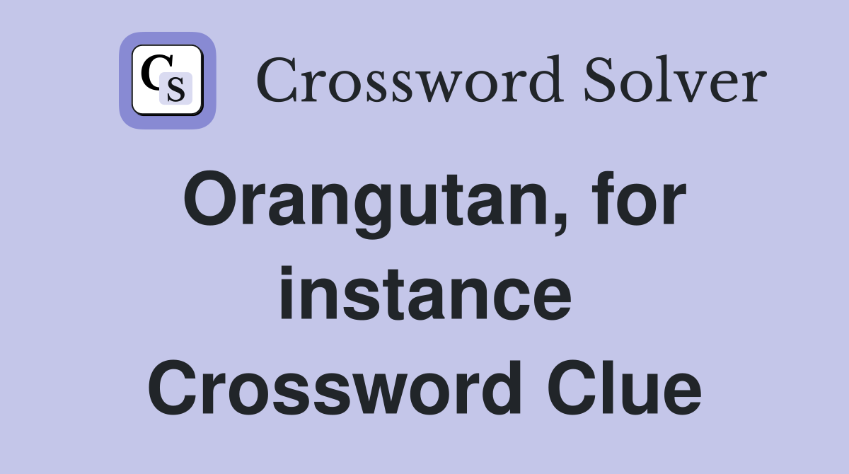 Orangutan, for instance Crossword Clue