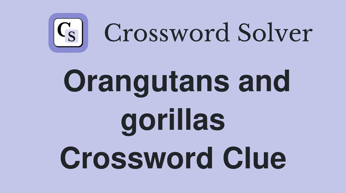 Orangutans and gorillas Crossword Clue