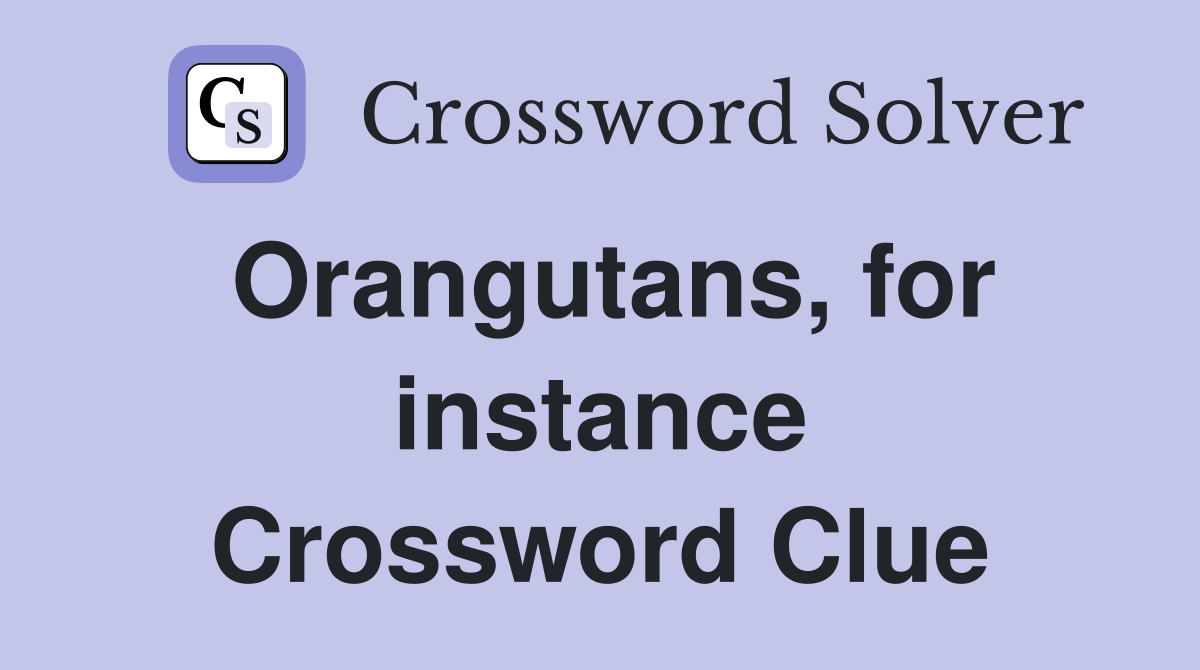 Orangutans, for instance Crossword Clue
