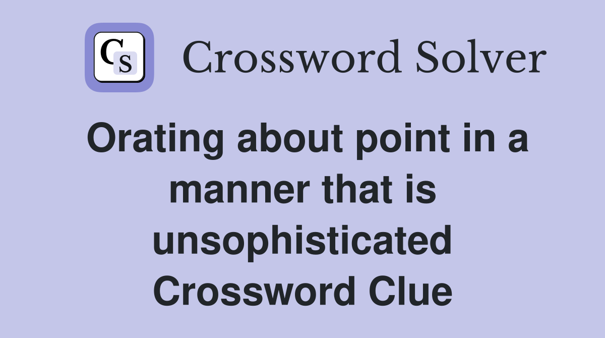 Orating about point in a manner that is unsophisticated Crossword Clue