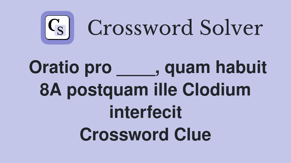 Oratio pro ____, quam habuit 8A postquam ille Clodium interfecit Crossword Clue