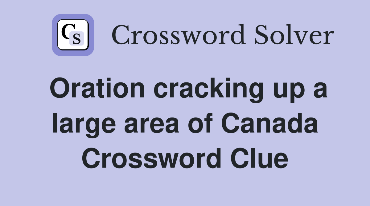 Oration cracking up a large area of Canada Crossword Clue