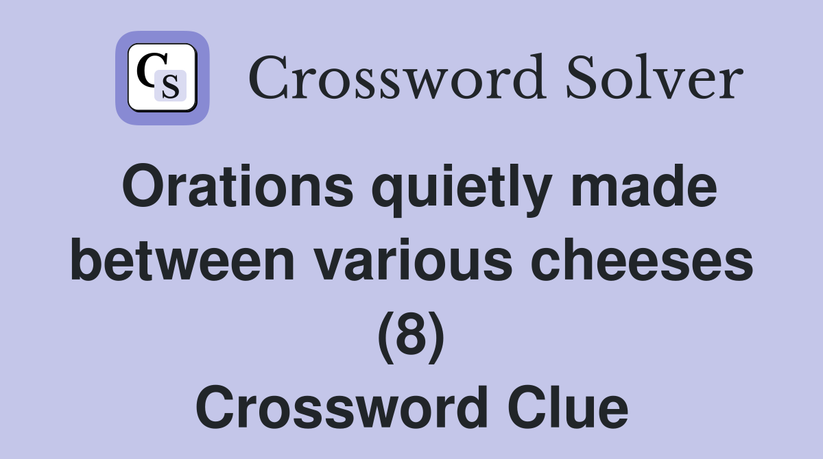Orations quietly made between various cheeses (8) Crossword Clue