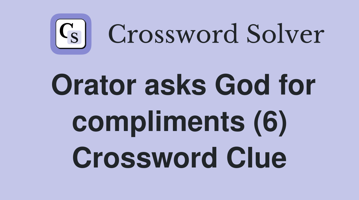 Orator asks God for compliments (6) Crossword Clue
