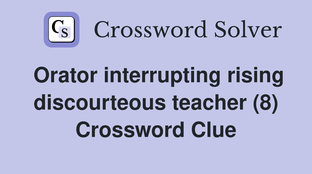 Orator interrupting rising discourteous teacher (8) Crossword Clue