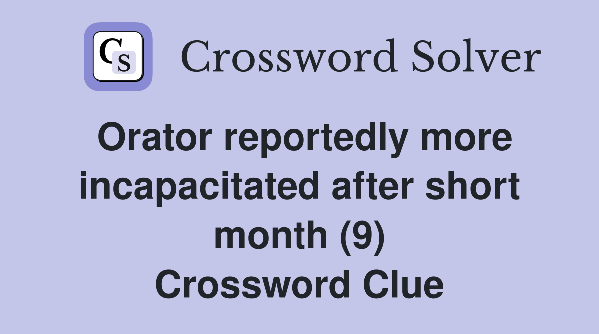 Orator reportedly more incapacitated after short month (9) Crossword Clue