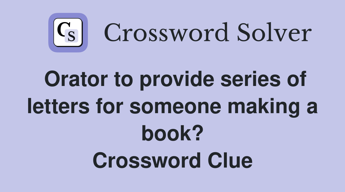 Orator to provide series of letters for someone making a book? Crossword Clue