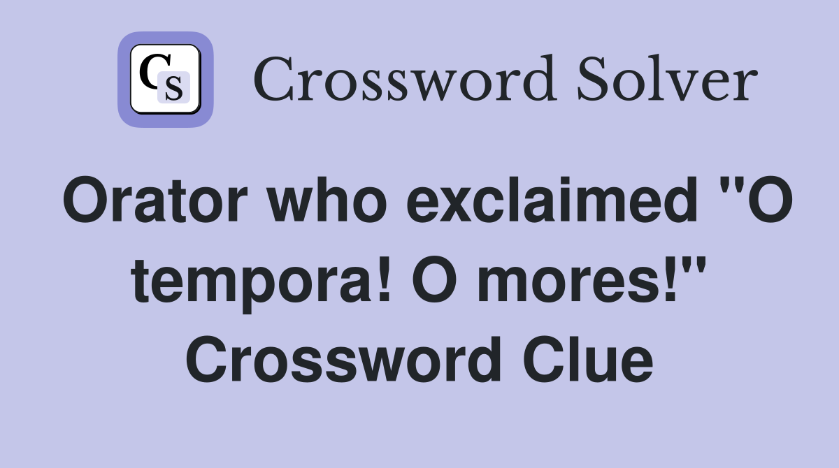 Orator who exclaimed "O tempora! O mores!" Crossword Clue