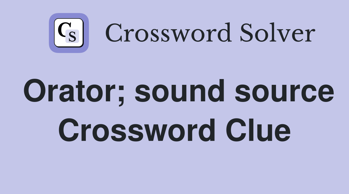 Orator; sound source Crossword Clue