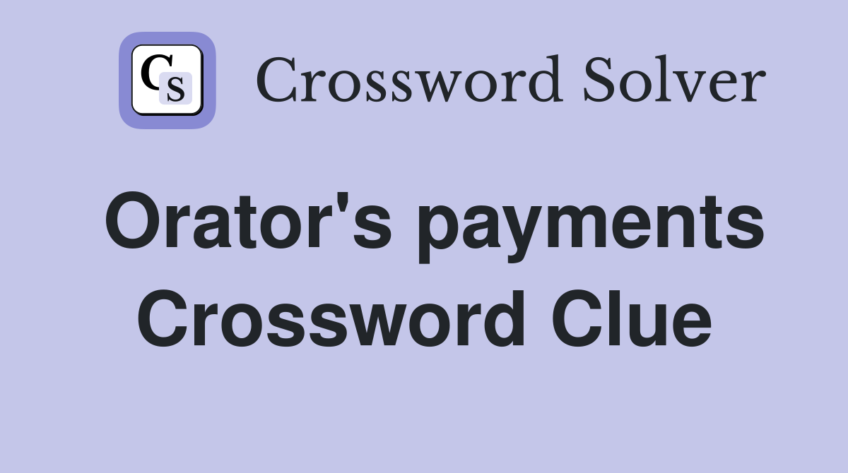 Orator's payments Crossword Clue
