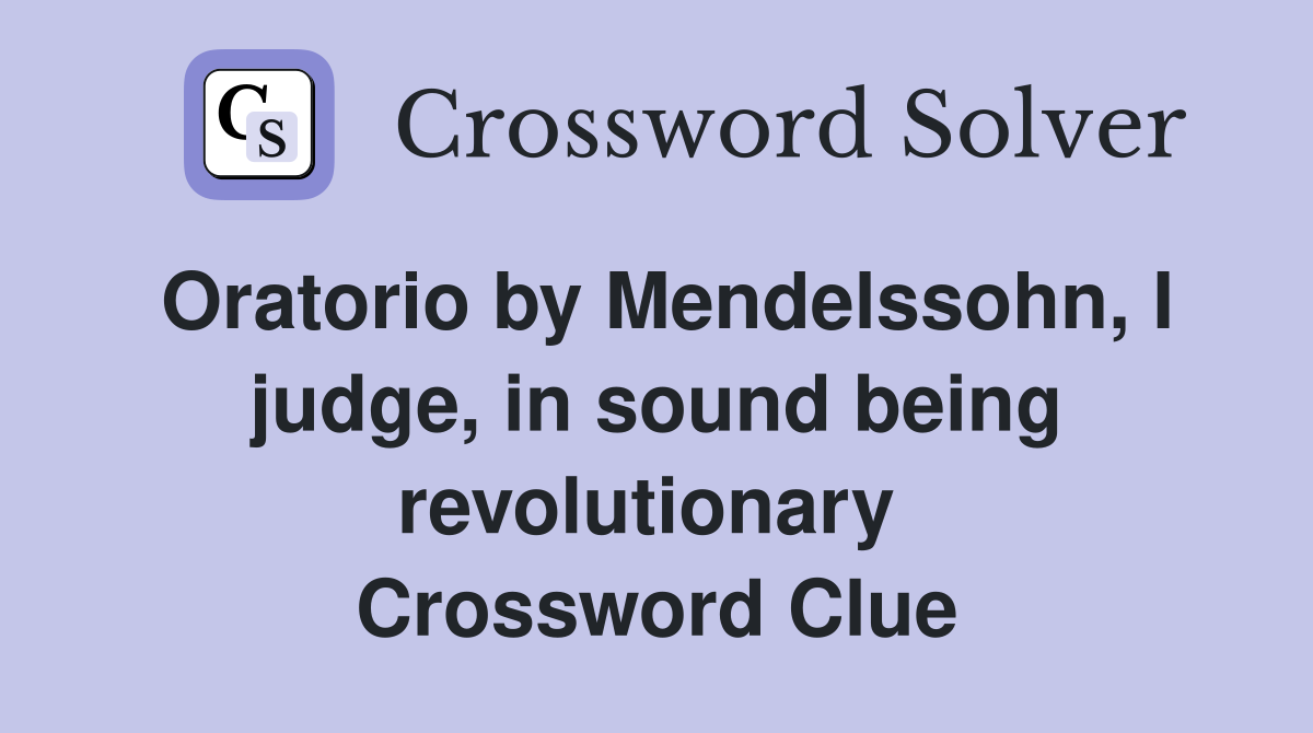 Oratorio by Mendelssohn, I judge, in sound being revolutionary  Crossword Clue
