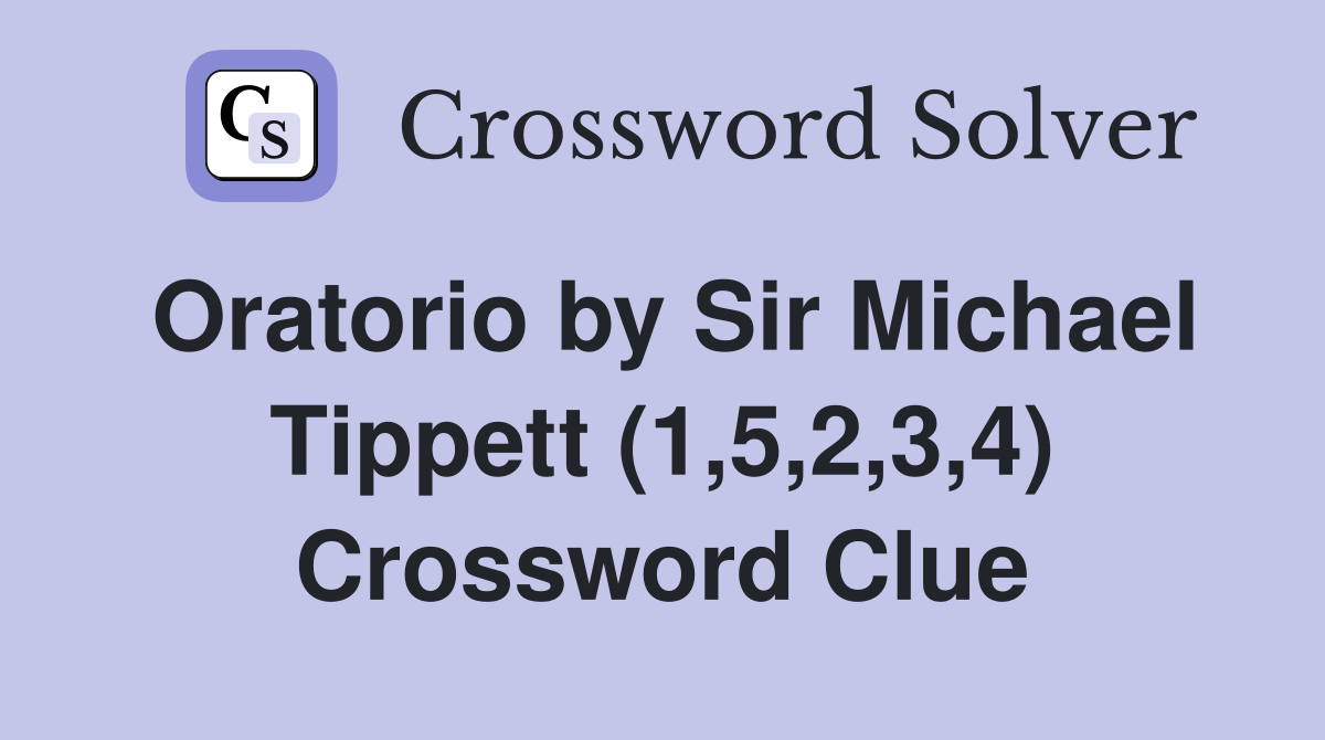 Oratorio by Sir Michael Tippett (1,5,2,3,4) Crossword Clue