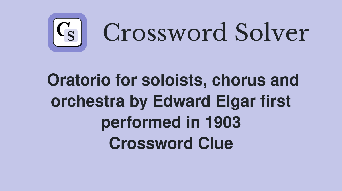 Oratorio for soloists, chorus and orchestra by Edward Elgar first performed in 1903 Crossword Clue
