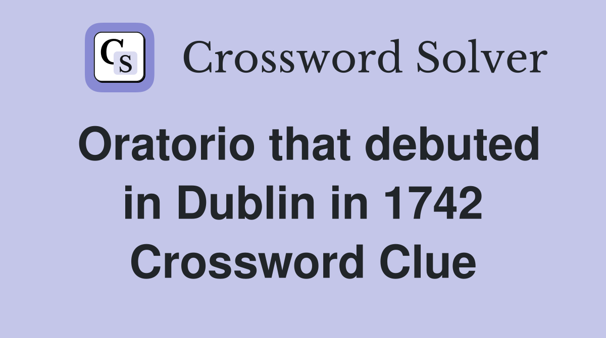 Oratorio that debuted in Dublin in 1742 Crossword Clue