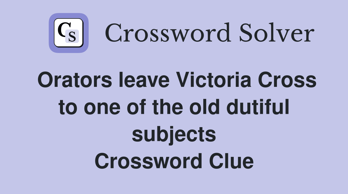 Orators leave Victoria Cross to one of the old dutiful subjects Crossword Clue
