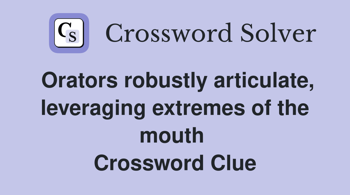 Orators robustly articulate, leveraging extremes of the mouth  Crossword Clue