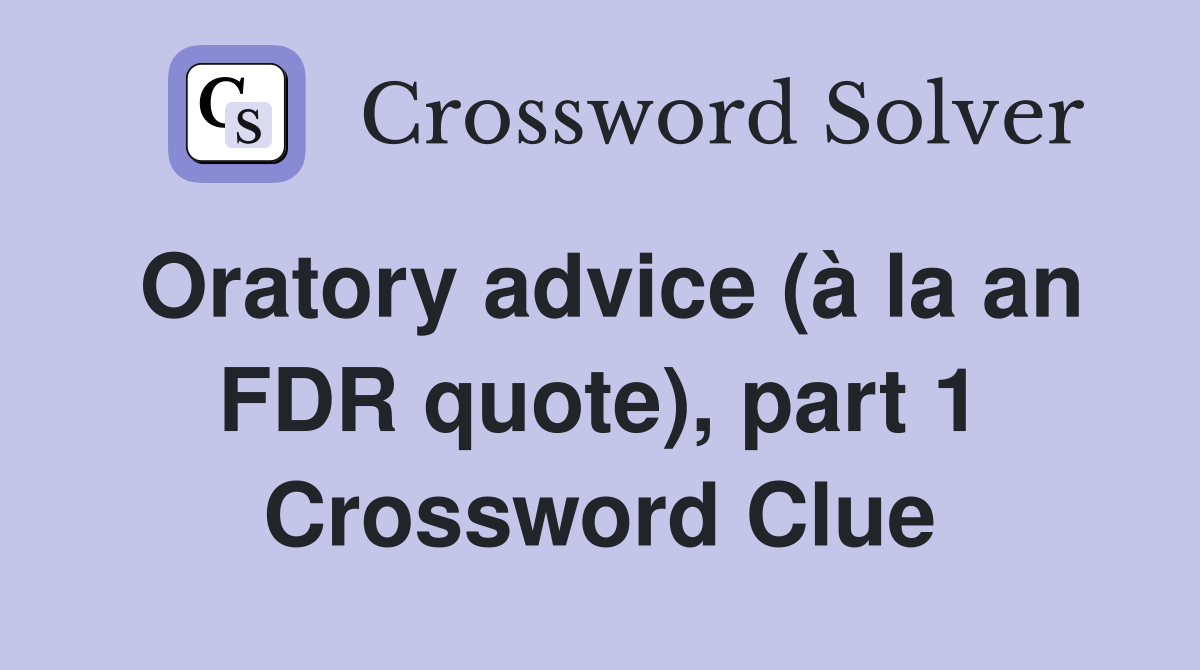 Oratory advice (à la an FDR quote), part 1 Crossword Clue