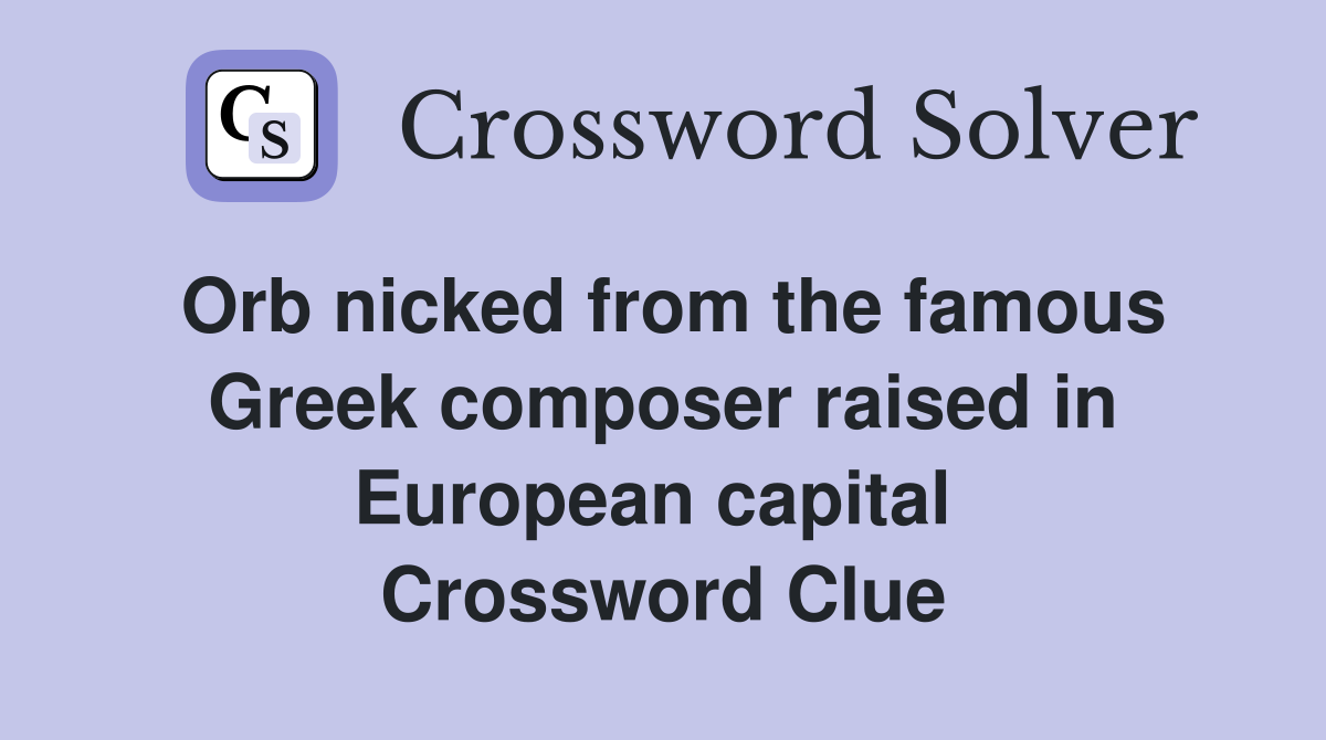 Orb nicked from the famous Greek composer raised in European capital  Crossword Clue