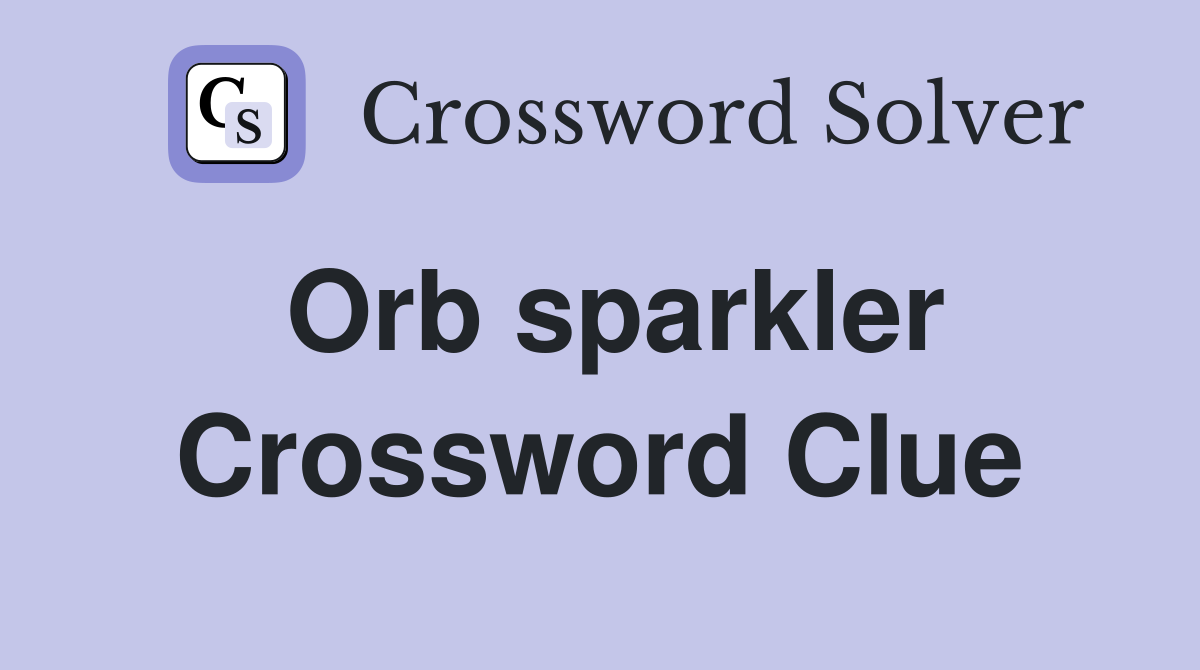 Orb sparkler Crossword Clue