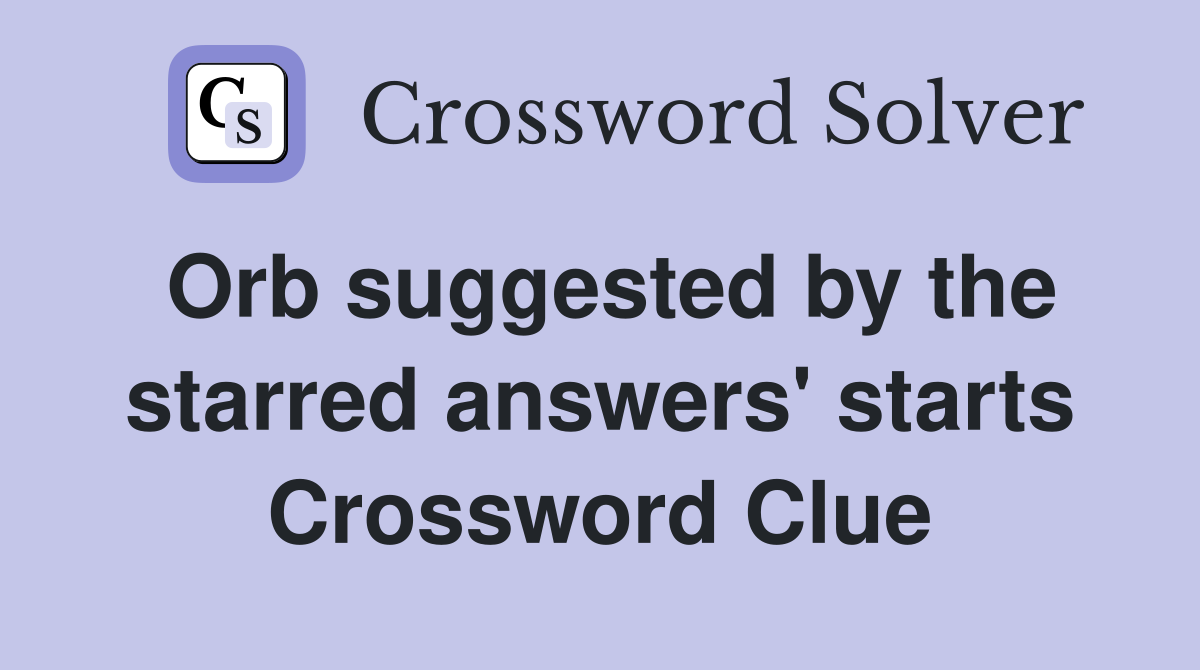 Orb suggested by the starred answers' starts Crossword Clue