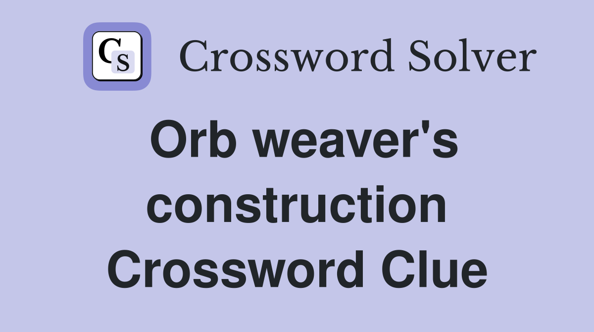 Orb weaver's construction Crossword Clue
