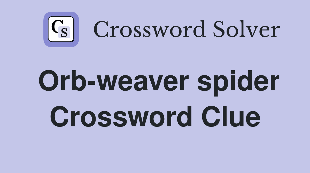 Orb-weaver spider Crossword Clue