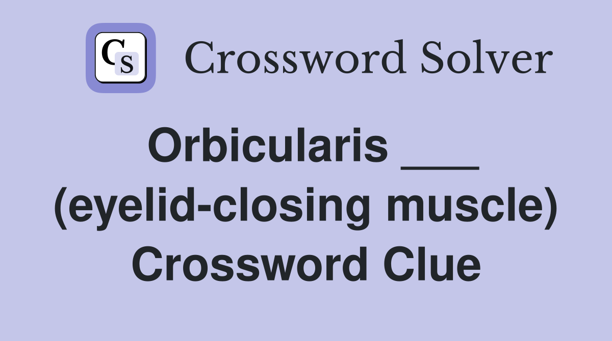Orbicularis ___ (eyelid-closing muscle) Crossword Clue