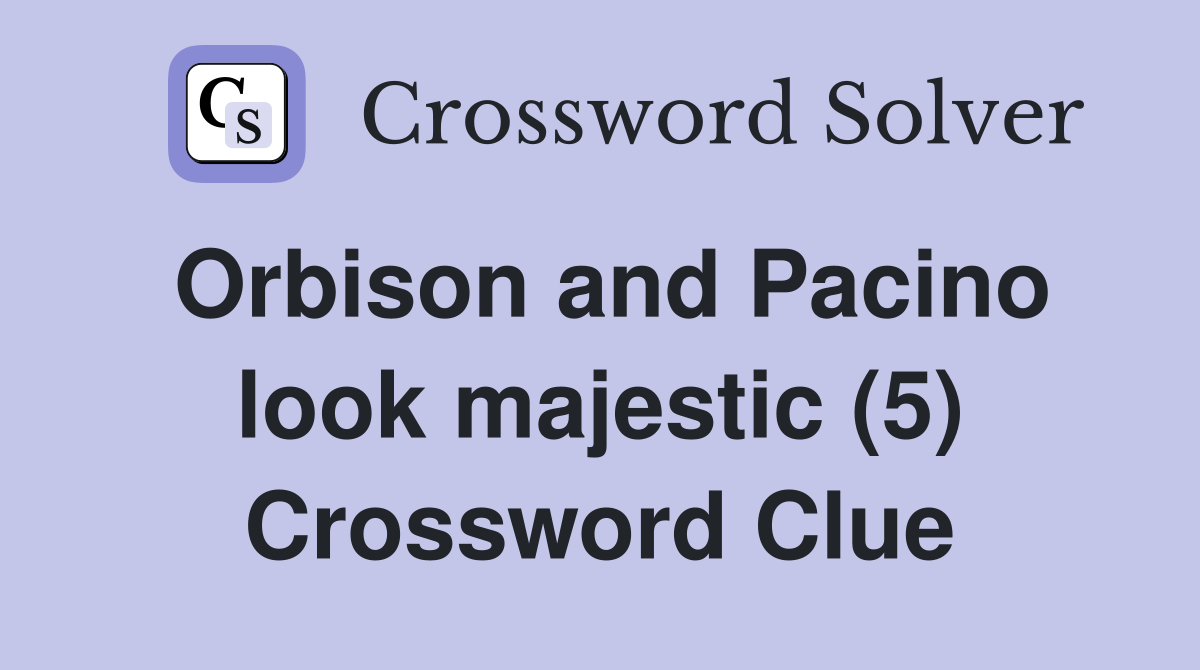 Orbison and Pacino look majestic (5) Crossword Clue
